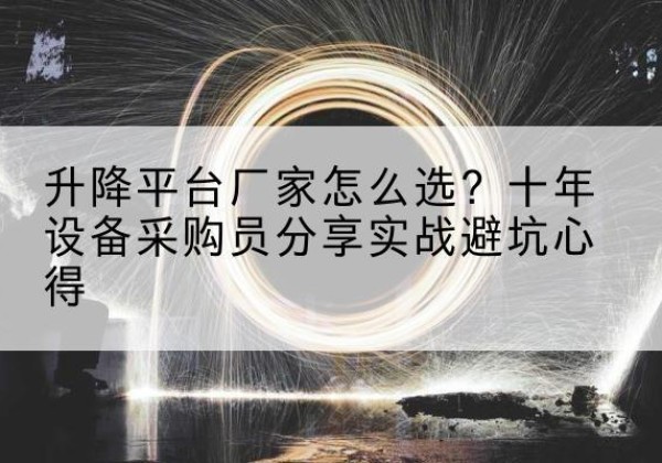 锡山升降平台厂家-怎么选？十年设备采购员分享实战避坑心得